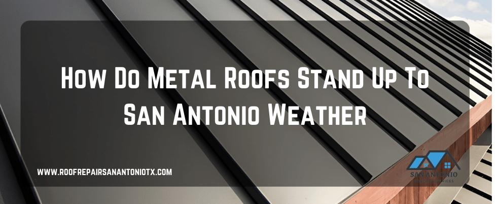 How Metal Roofs Handle San Antonio Weather | Durable & Energy-Efficient Roofing