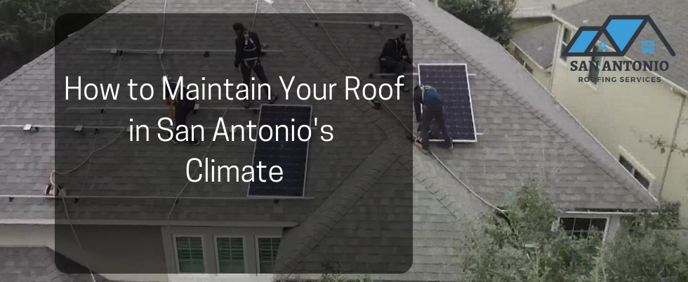 How to Maintain Your Roof in San Antonio | Expert Roof Maintenance Tips