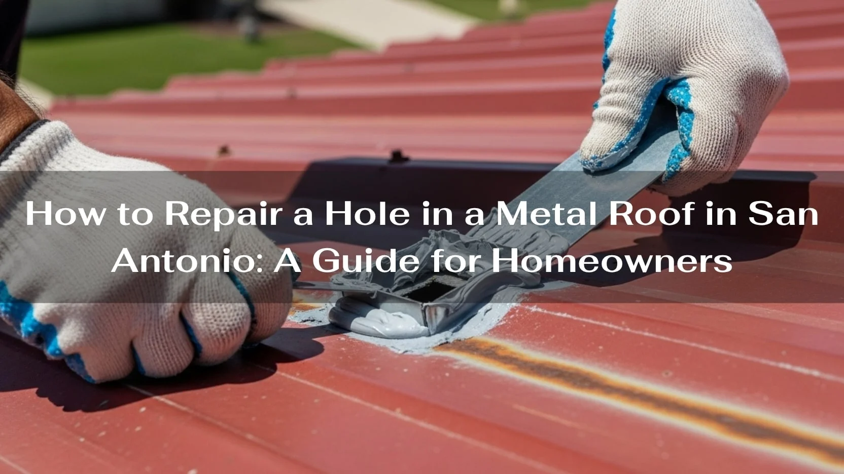 How to Repair a Hole in a Metal Roof in San Antonio A Guide for Homeowners-min How to Repair a Hole in a Metal Roof in San Antonio
