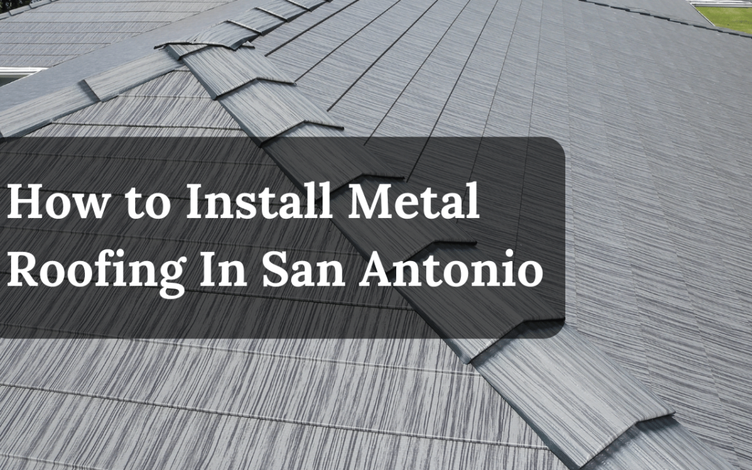 How to Install Metal Roofing in San Antonio: A Step-by-Step Guide for Homeowners
