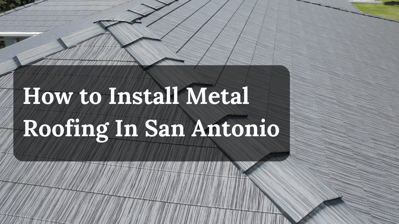 How to Install Metal Roofing In San Antonio