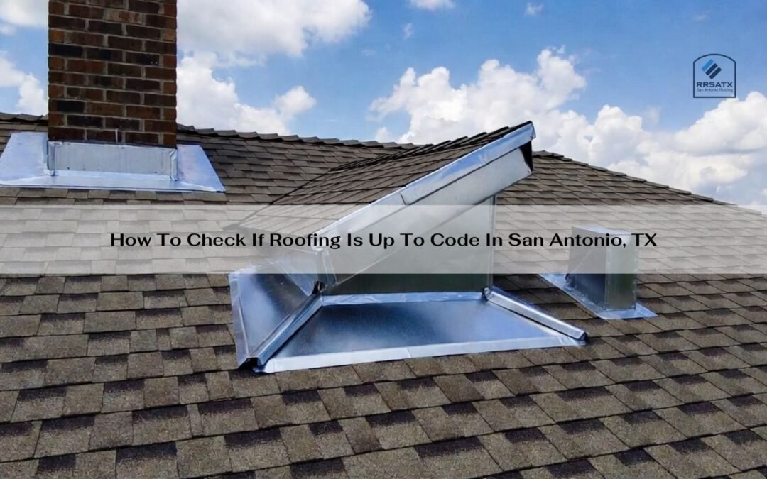 How To Check If Roofing Is Up To Code In San Antonio, TX