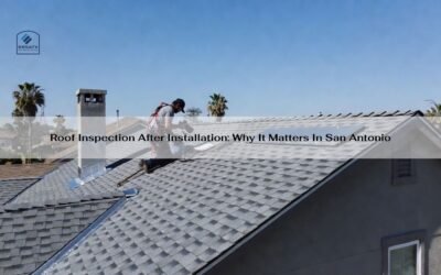 Roof Inspection After Installation: Why It Matters In San Antonio