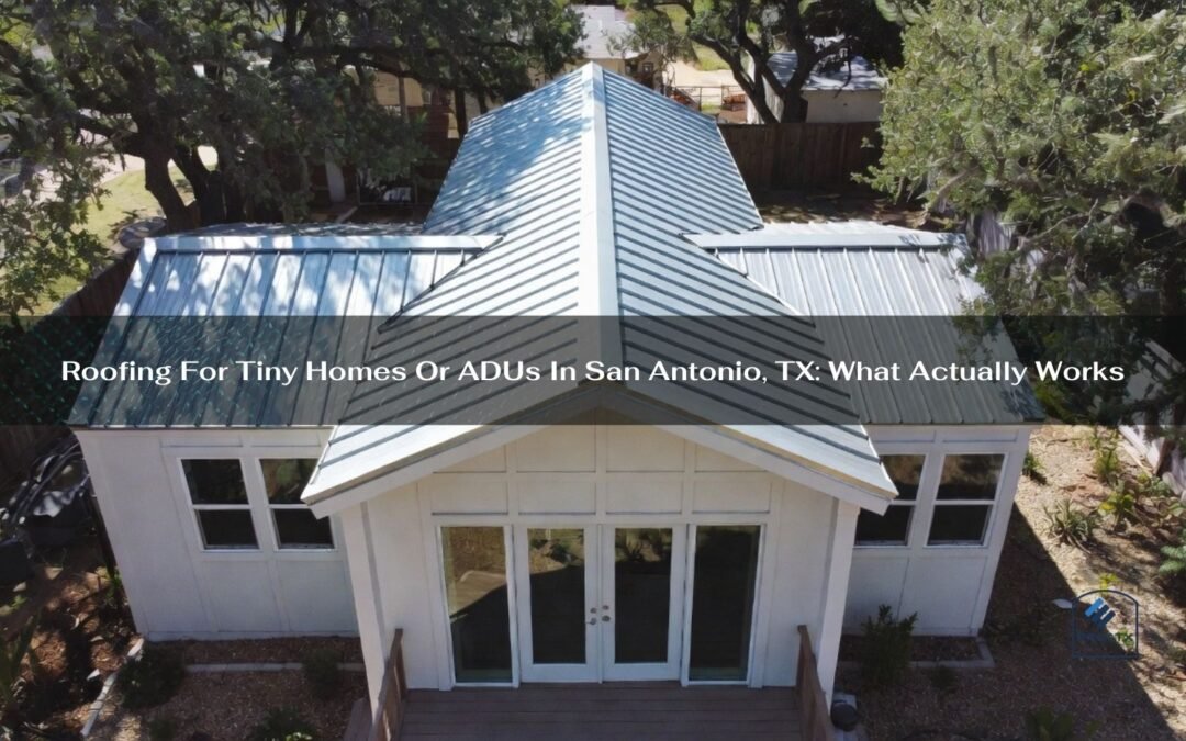 Roofing For Tiny Homes Or ADUs In San Antonio, TX: What Actually Works