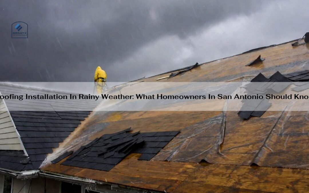 Roofing Installation In Rainy Weather: What Homeowners In San Antonio Should Know