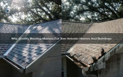 Why Quality Roofing Matters For San Antonio Homes And Buildings