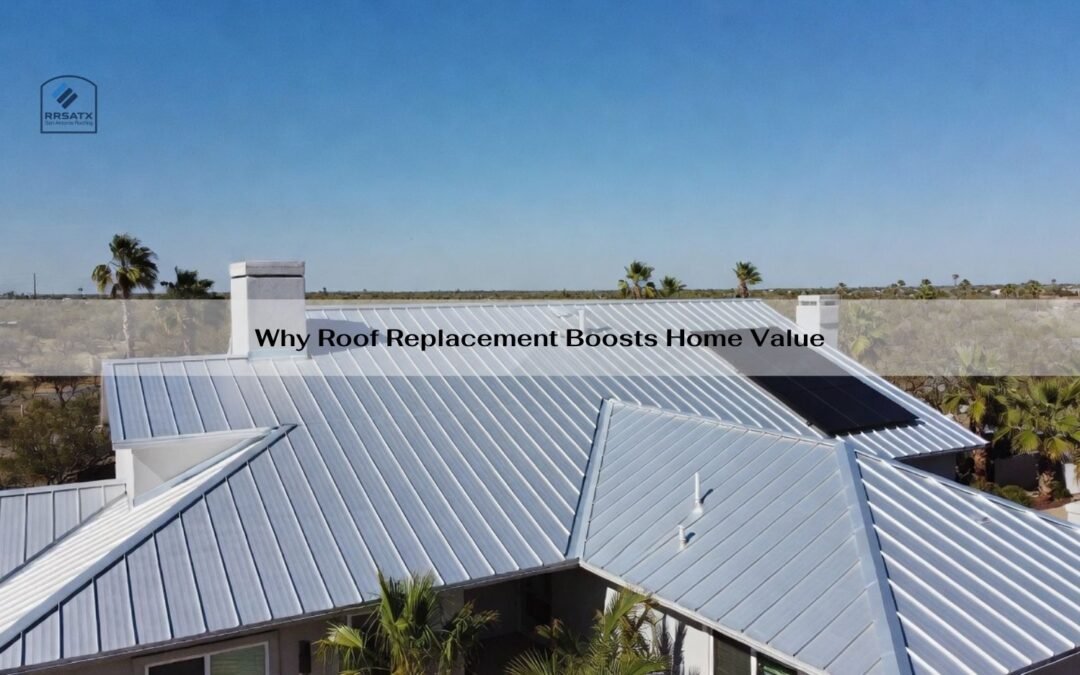 Why Roof Replacement Boosts Home Value