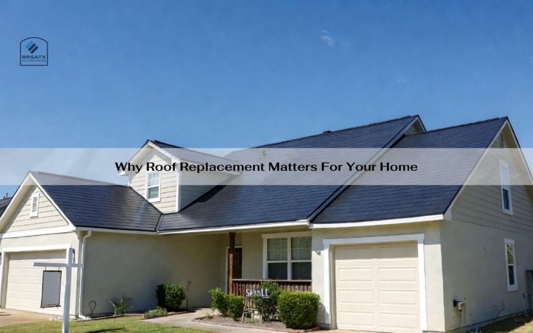 Why Roof Replacement Matters For Your Home